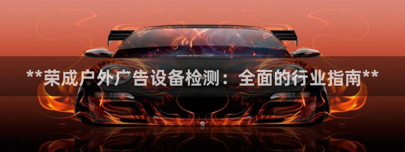杏宇平台代理怎么赚钱：**荣成户外广告设备检测：全面的行业指南**