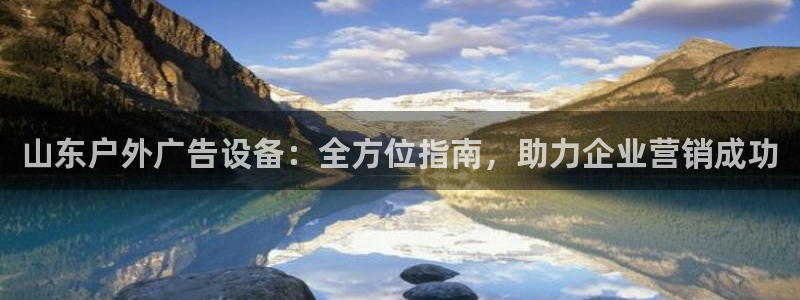 杏宇平台怎么样赚钱：山东户外广告设备：全方位指南，助力企业营销成功