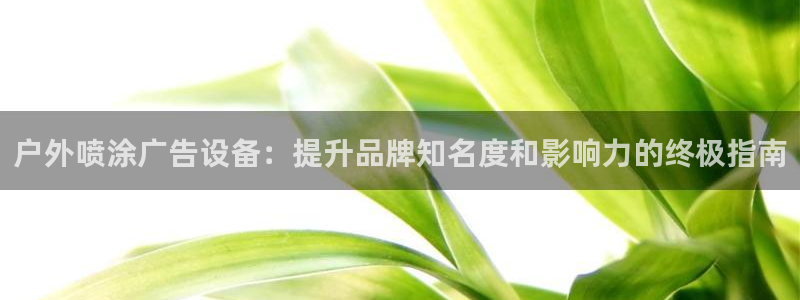 杏宇平台代理多少钱一次：户外喷涂广告设备：提升品牌知名度和影响力的终极指南