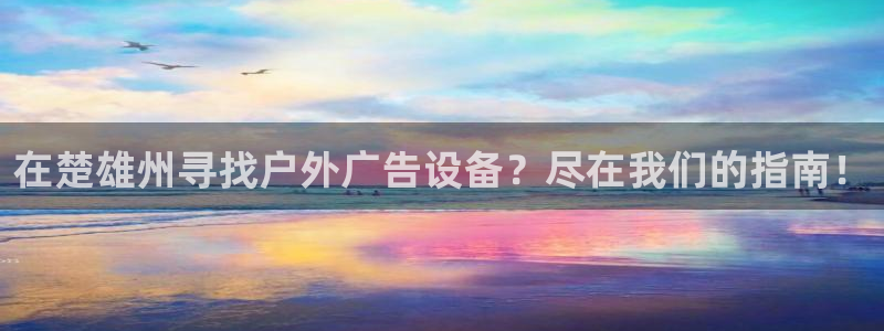 杏宇平台总代理是谁：在楚雄州寻找户外广告设备？尽在我们的指南！