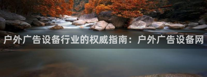 杏宇平台代理：户外广告设备行业的权威指南：户外广告设备网