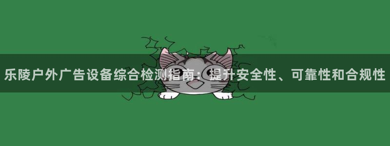 杏宇平台注册地址在哪里：乐陵户外广告设备综合检测指南：提升安全性、可靠性和合规性