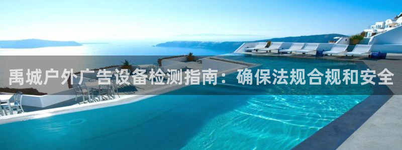 杏宇平台测速链接：禹城户外广告设备检测指南：确保法规合规和安全