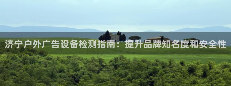 杏宇平台代理：济宁户外广告设备检测指南：提升品牌知名度和安全性