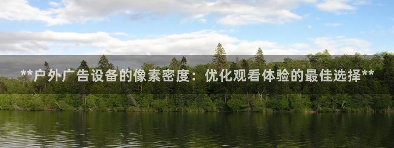 杏宇平台开户：**户外广告设备的像素密度：优化观看体验的最佳选择**