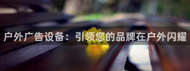 杏宇平台招商：户外广告设备：引领您的品牌在户外闪耀