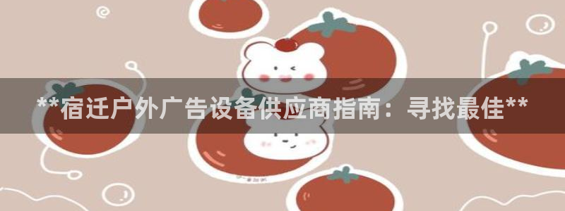 杏宇平台代理多少钱一次：**宿迁户外广告设备供应商指南：寻找最佳**