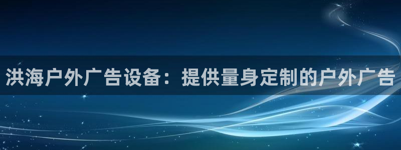 杏宇平台登陆：洪海户外广告设备：提供量身定制的户外广告