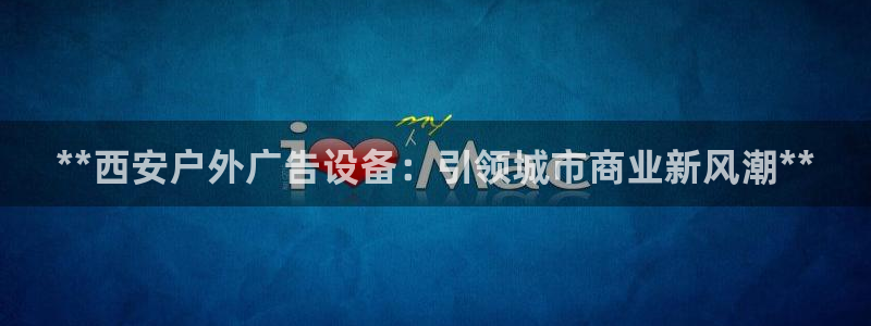 杏宇官方平台官网下载：**西安户外广告设备：引领城市商业新风潮**