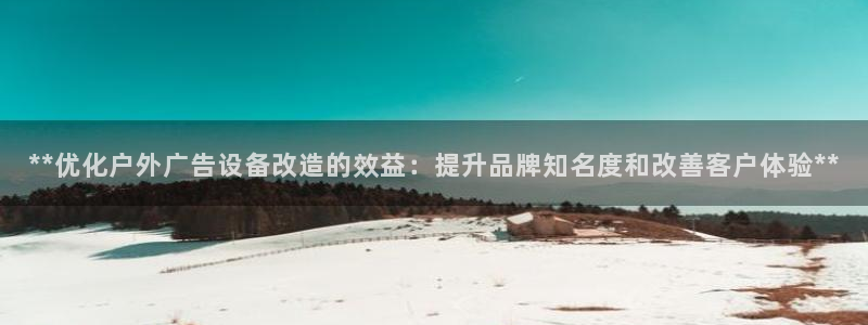 杏宇平台招商电话号码：**优化户外广告设备改造的效益：提升品牌知名度和改善客户体验**