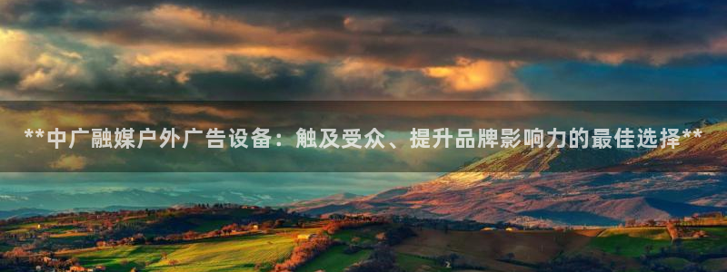 杏宇平台登录步骤图：**中广融媒户外广告设备：触及受众、提升品牌影响力的最佳选择**