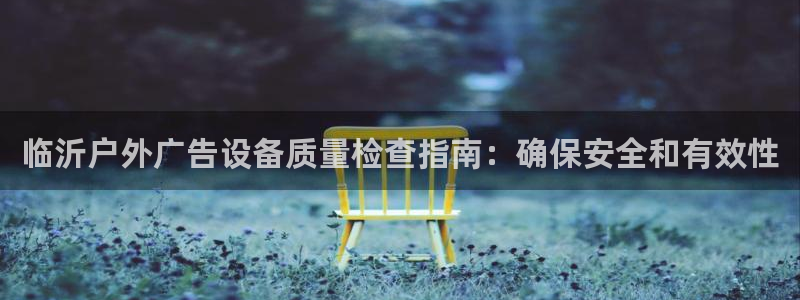 杏宇平台代理多少钱：临沂户外广告设备质量检查指南：确保安全和有效性