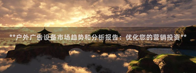 杏宇平台注册登录：**户外广告设备市场趋势和分析报告：优化您的营销投资**