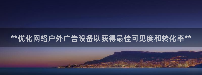 杏宇平台注册地址：**优化网络户外广告设备以获得最佳可见度和转化率**