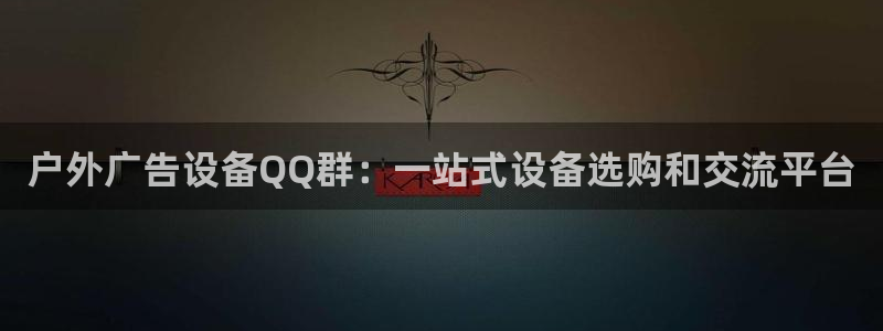 杏宇平台代理多少钱：户外广告设备QQ群：一站式设备选购和交流平台
