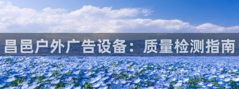 杏宇平台代理怎么样可靠吗：昌邑户外广告设备：质量检测指南