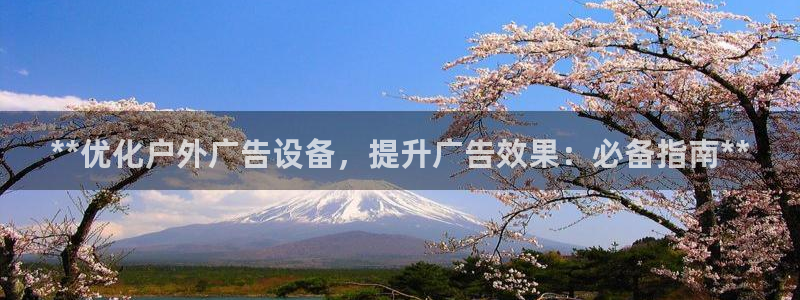 杏宇平台总代理电话：**优化户外广告设备，提升广告效果：必备指南**