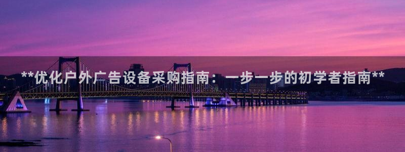 杏宇平台代理多少钱一个月：**优化户外广告设备采购指南：一步一步的初学者指南**