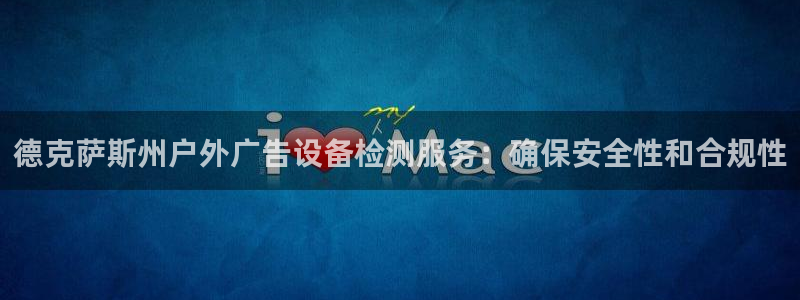 杏宇代理注册：德克萨斯州户外广告设备检测服务：确保安全性和合规性
