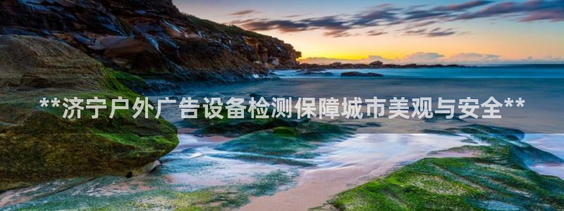 杏宇平台提现为什么这么久呢：**济宁户外广告设备检测保障城市美观与安全**