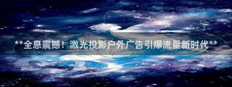 杏宇平台主管：**全息震撼！激光投影户外广告引爆流量新时代**