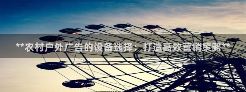 杏宇平台提现为什么这么久呢：**农村户外广告的设备选择：打造高效营销策略**