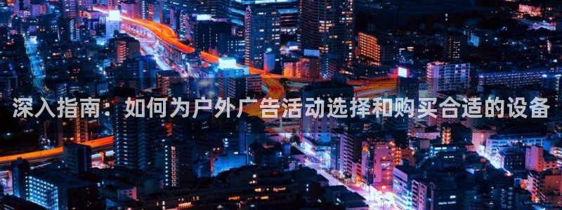 杏宇平台官网注册：深入指南：如何为户外广告活动选择和购买合适的设备