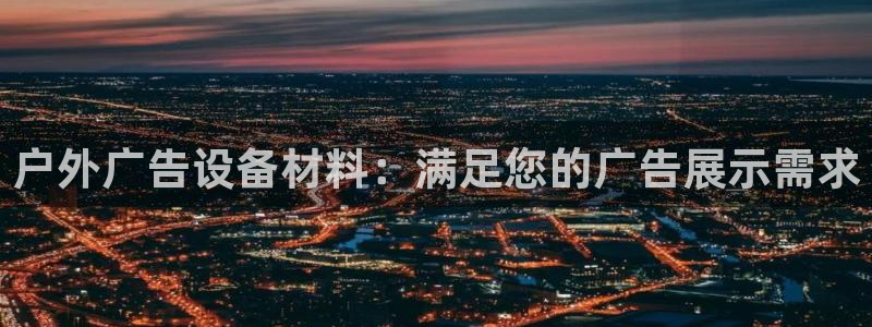 杏宇平台代理怎么样赚钱：户外广告设备材料：满足您的广告展示需求