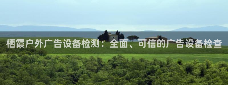 杏宇平台招商电话号码：栖霞户外广告设备检测：全面、可信的广告设备检查