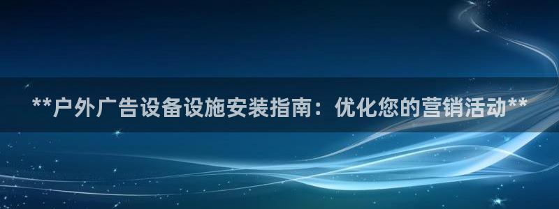 杏宇平台登录步骤图：**户外广告设备设施安装指南：优化您的营销活动**