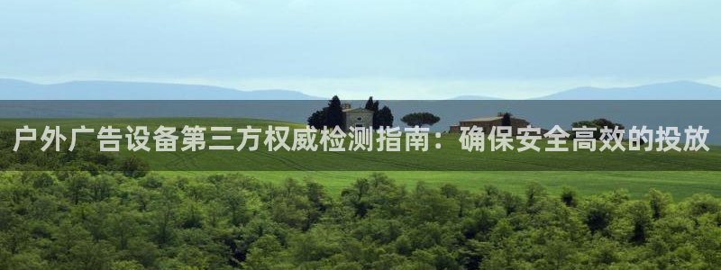 杏宇平台代理怎么赚钱的：户外广告设备第三方权威检测指南：确保安全高效的投放