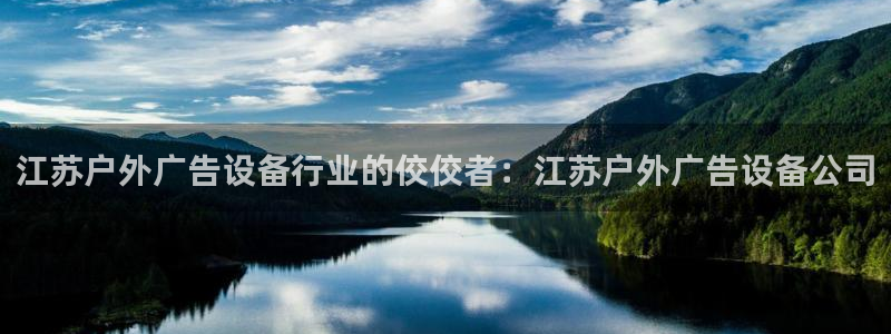杏宇平台代理怎么样：江苏户外广告设备行业的佼佼者：江苏户外广告设备公司