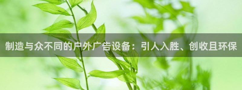 杏宇平台代理怎么样：制造与众不同的户外广告设备：引人入胜、创收且环保