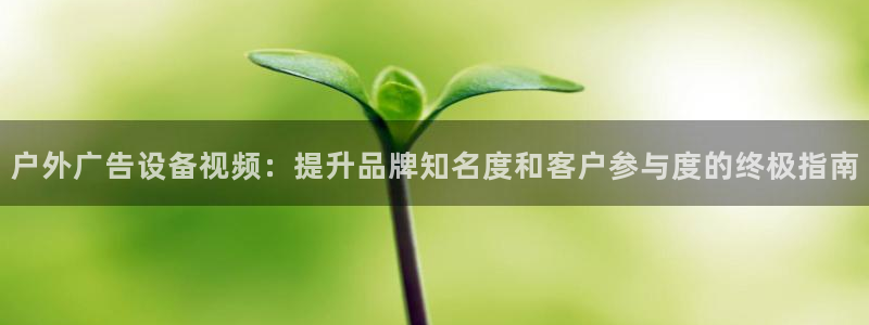 杏宇平台怎么样：户外广告设备视频：提升品牌知名度和客户参与度的终极指南