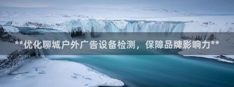 杏宇平台官网注册：**优化聊城户外广告设备检测，保障品牌影响力**
