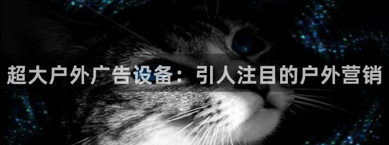 杏宇平台注册地址：超大户外广告设备：引人注目的户外营销