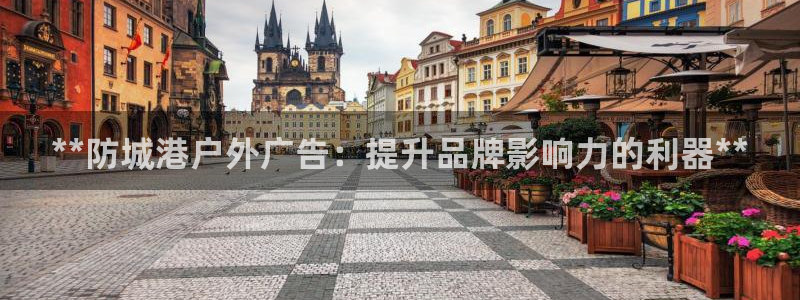 杏宇平台登录步骤：**防城港户外广告：提升品牌影响力的利器**