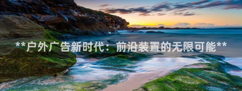 杏宇平台总代理电话：**户外广告新时代：前沿装置的无限可能**