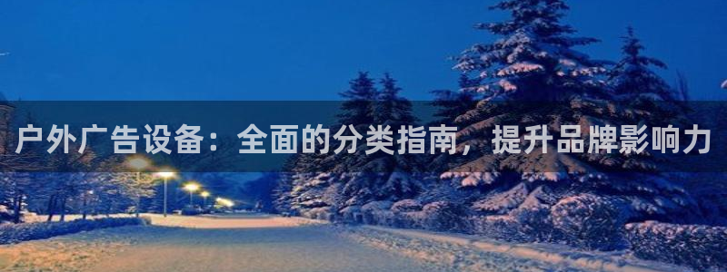 杏宇平台登录步骤图：户外广告设备：全面的分类指南，提升品牌影响力