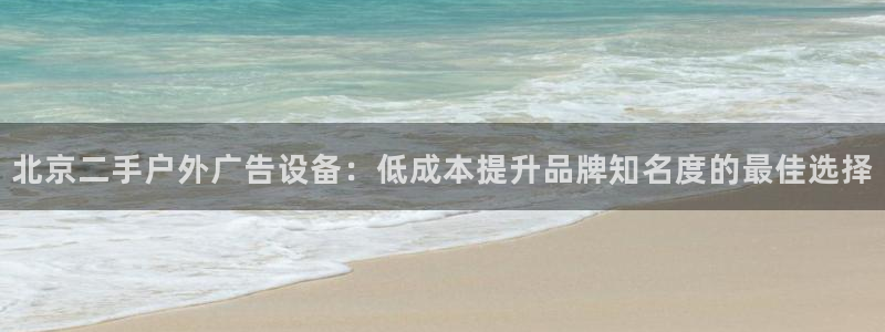 杏宇平台代理：北京二手户外广告设备：低成本提升品牌知名度的最佳选择