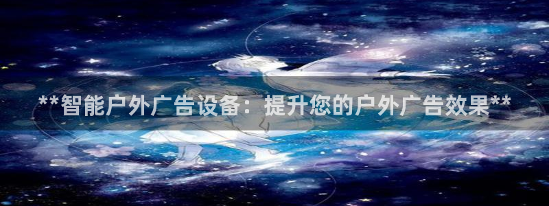 杏宇平台好吗：**智能户外广告设备：提升您的户外广告效果**