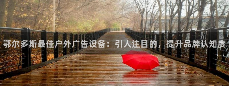 杏宇平台注册登录：鄂尔多斯最佳户外广告设备：引人注目的，提升品牌认知度