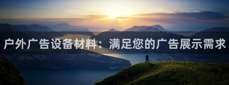 杏宇平台代理怎么样可靠吗：户外广告设备材料：满足您的广告展示需求