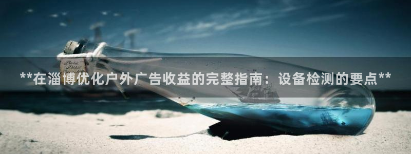 杏宇平台代理怎么赚钱的：**在淄博优化户外广告收益的完整指南：设备检测的要点**