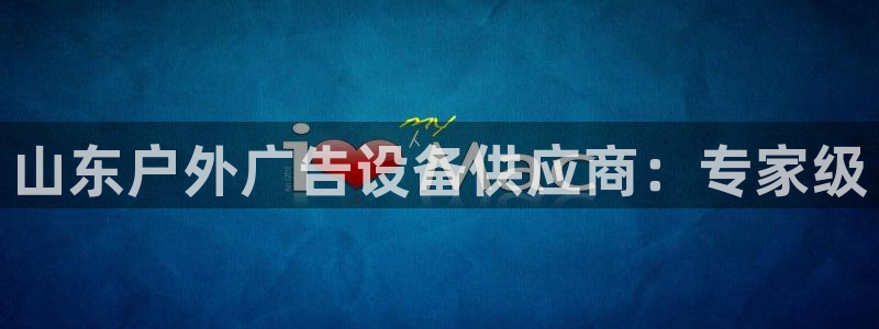 杏宇平台登陆：山东户外广告设备供应商：专家级