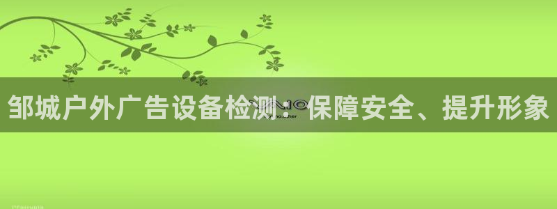 杏宇平台代理：邹城户外广告设备检测：保障安全、提升形象