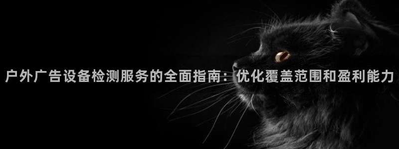 杏宇平台登录步骤是什么：户外广告设备检测服务的全面指南：优化覆盖范围和盈利能力