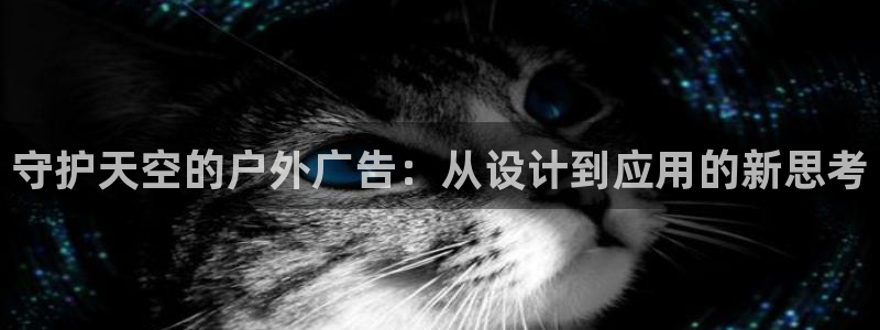 杏宇平台客服：守护天空的户外广告：从设计到应用的新思考