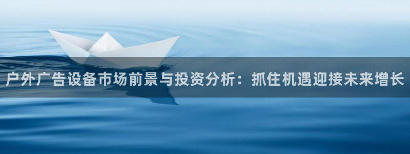 杏宇平台是什么：户外广告设备市场前景与投资分析：抓住机遇迎接未来增长