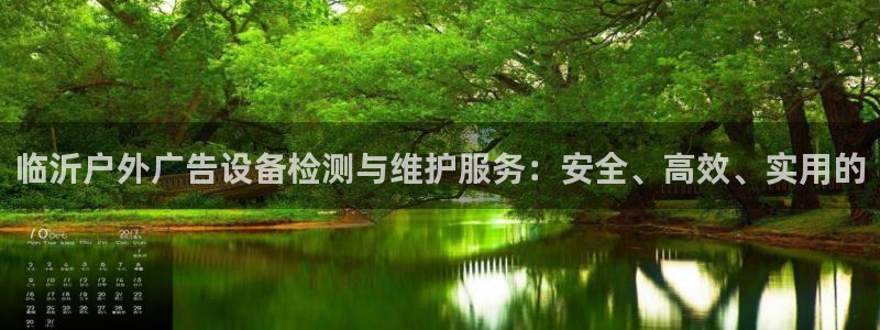杏宇平台代理多少钱一个：临沂户外广告设备检测与维护服务：安全、高效、实用的